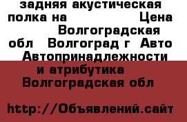 задняя акустическая полка на Lada Priora › Цена ­ 600 - Волгоградская обл., Волгоград г. Авто » Автопринадлежности и атрибутика   . Волгоградская обл.